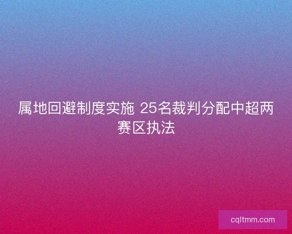 属地回避制度实施 25名裁判分配中超两赛区执法